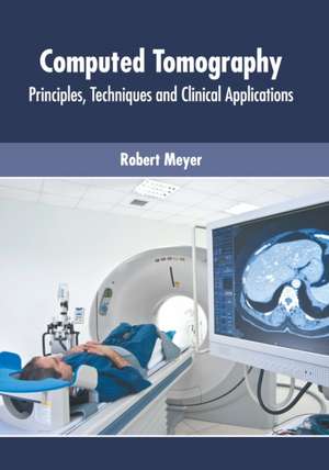 Computed Tomography: Principles, Techniques and Clinical Applications de Robert Meyer