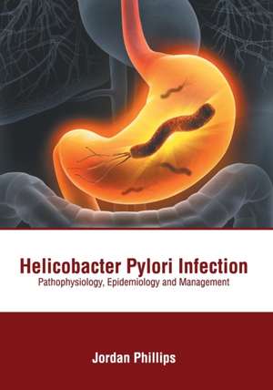 Helicobacter Pylori Infection: Pathophysiology, Epidemiology and Management de Jordan Phillips