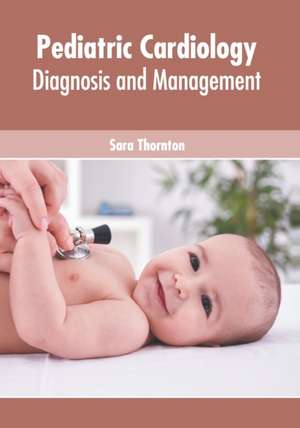 Pediatric Cardiology: Diagnosis and Management de Sara Thornton