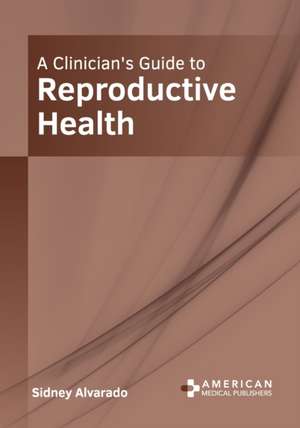 A Clinician's Guide to Reproductive Health de Sidney Alvarado