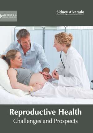 Reproductive Health: Challenges and Prospects de Sidney Alvarado