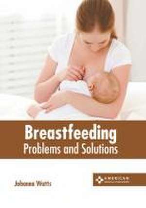 Breastfeeding: Problems and Solutions de Johanna Watts