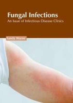 Fungal Infections: An Issue of Infectious Disease Clinics de Sanda Warne