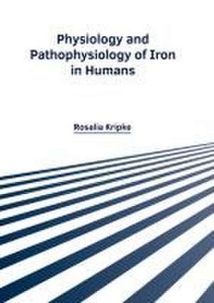 Physiology and Pathophysiology of Iron in Humans de Rosalia Kripke