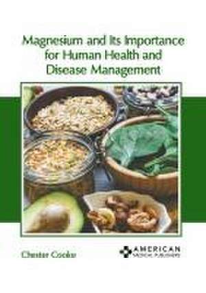 Magnesium and Its Importance for Human Health and Disease Management de Chester Cooke