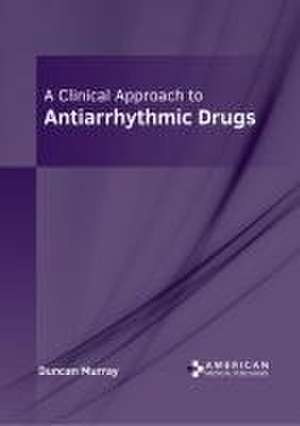 A Clinical Approach to Antiarrhythmic Drugs de Duncan Murray