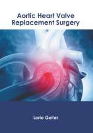 Aortic Heart Valve Replacement Surgery de Lorie Geller