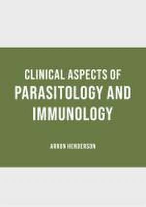 Clinical Aspects of Parasitology and Immunology de Arron Henderson