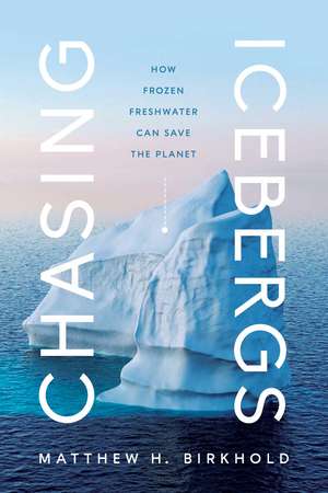 Chasing Icebergs: How Frozen Freshwater Can Save the Planet de Matthew H. Birkhold