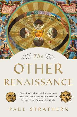 The Other Renaissance: From Copernicus to Shakespeare: How the Renaissance in Northern Europe Transformed the World de Paul Strathern