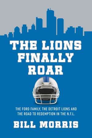 The Lions Finally Roar: The Ford Family, the Detroit Lions, and the Road to Redemption in the NFL de Bill Morris