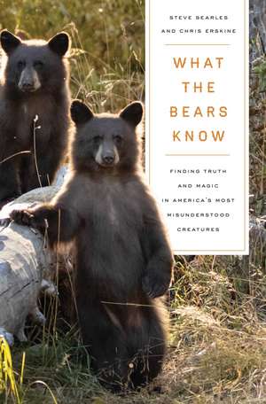 What the Bears Know: How I Found Truth and Magic in America's Most Misunderstood Creatures—A Memoir by Animal Planet's "The Bear Whisperer" de Steve Searles