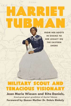 Harriet Tubman: Military Scout and Tenacious Visionary: From Her Roots in Ghana to Her Legacy on the Eastern Shore de Jean Marie Wiesen