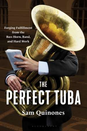 The Perfect Tuba: Forging Fulfillment from the Bass Horn, Band, and Hard Work de Sam Quinones