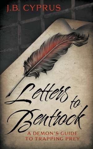 Letters To Bentrock: A Demon's Guide To Trapping Prey de J. B. Cyprus