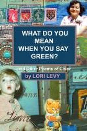 What Do You Mean When You Say Green?: And Other Poems of Color de Lori Levy