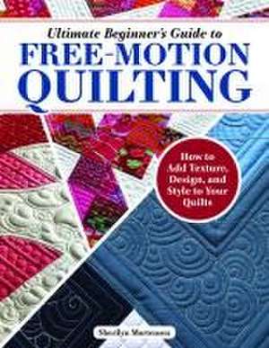 Ultimate Beginner's Guide to Free-Motion Quilting de Sherilyn Mortensen