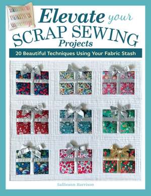 Elevate Your Scrap Sewing Projects de Sallieann Harrison