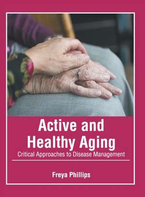 Active and Healthy Aging: Critical Approaches to Disease Management de Freya Phillips