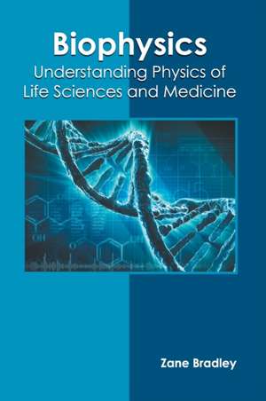 Biophysics: Understanding Physics of Life Sciences and Medicine de Zane Bradley