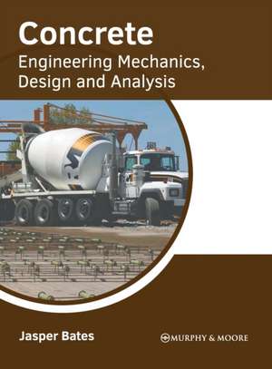 Concrete: Engineering Mechanics, Design and Analysis de Jasper Bates