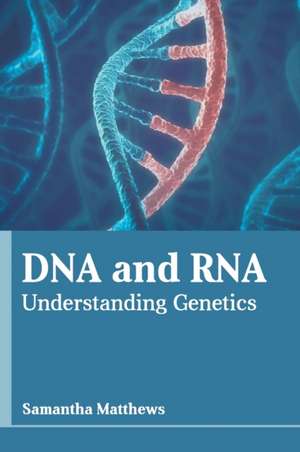 DNA and Rna: Understanding Genetics de Samantha Matthews