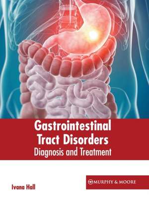 Gastrointestinal Tract Disorders: Diagnosis and Treatment de Ivana Hall