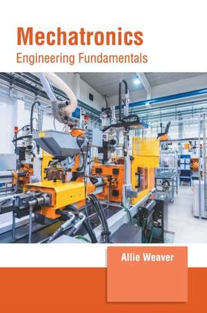 Mechatronics: Engineering Fundamentals de Allie Weaver