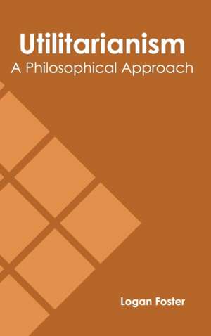 Utilitarianism: A Philosophical Approach de Logan Foster