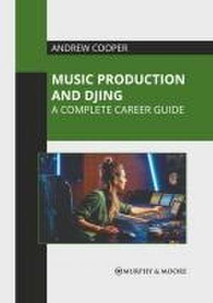 Music Production and Djing: A Complete Career Guide de Andrew Cooper