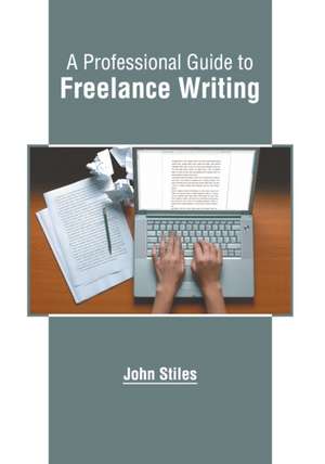 A Professional Guide to Freelance Writing de John Stiles