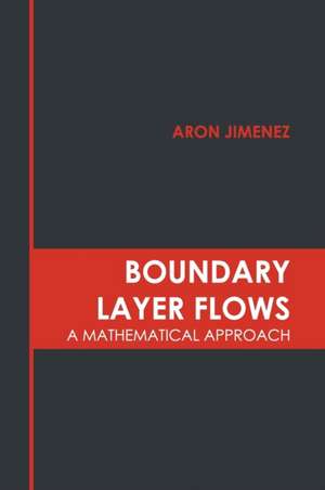 Boundary Layer Flows: A Mathematical Approach de Aron Jimenez