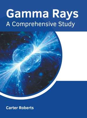 Gamma Rays: A Comprehensive Study de Carter Roberts