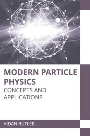 Modern Particle Physics: Concepts and Applications de Aidan Butler