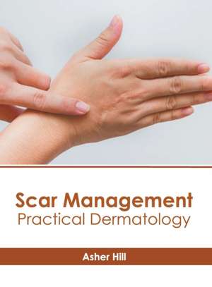 Scar Management: Practical Dermatology de Asher Hill