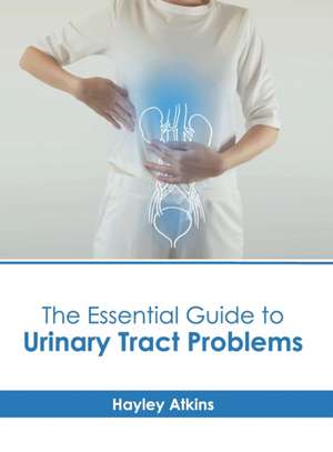 The Essential Guide to Urinary Tract Problems de Hayley Atkins