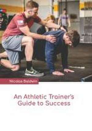 An Athletic Trainer's Guide to Success de Nicolas Baldwin