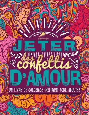 Jeter des confettis d'amour: Un livre de coloriage inspirant pour adultes de Papeterie Bleu