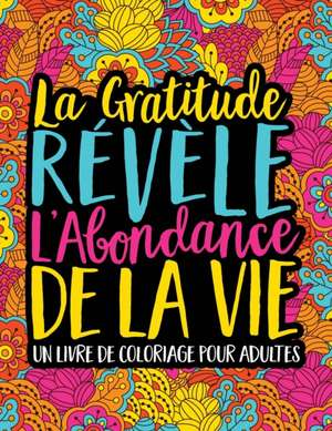 La Gratitude Révèle L'Abondance De La Vie: Un Livre De Coloriage Pour Adultes de Papeterie Bleu