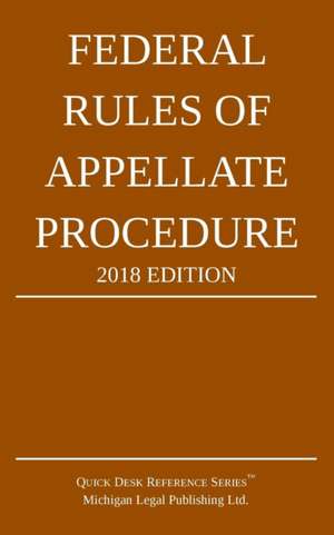 Federal Rules of Appellate Procedure; 2018 Edition de Michigan Legal Publishing Ltd.