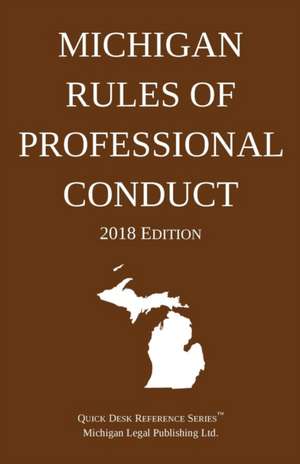 Michigan Rules of Professional Conduct; 2018 Edition de Michigan Legal Publishing Ltd.