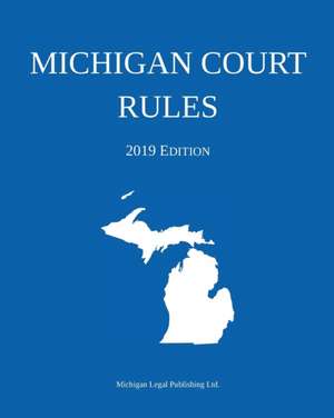 Michigan Court Rules; 2019 Edition de Michigan Legal Publishing Ltd.