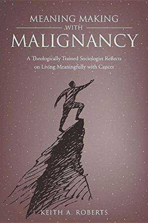 Meaning Making with Malignancy de Keith A. Roberts