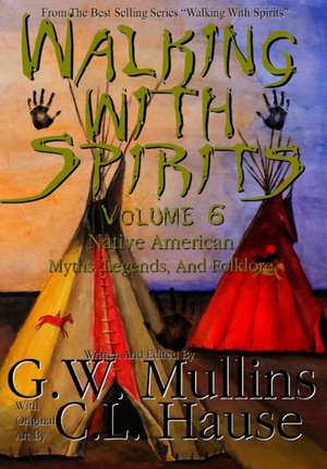 Walking With Spirits Volume 6 Native American Myths, Legends, And Folklore de G. W. Mullins