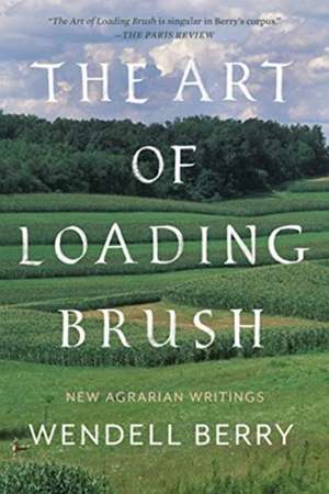 The Art of Loading Brush: New Agrarian Writings de Wendell Berry