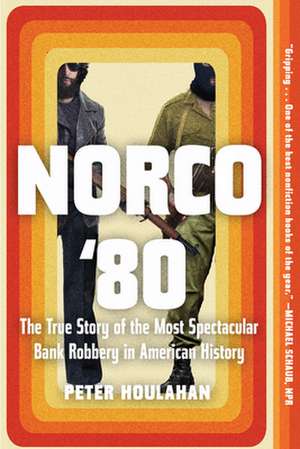 Norco '80: The True Story of the Most Spectacular Bank Robbery in American History de Peter Houlahan