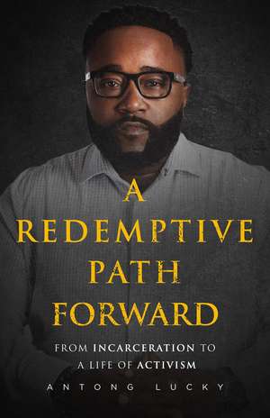 A Redemptive Path Forward: From Incarceration to a Life of Activism de Antong Lucky