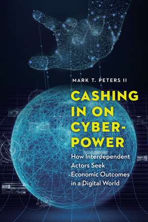 Cashing In on Cyberpower: How Interdependent Actors Seek Economic Outcomes in a Digital World de Mark T. Peters, II