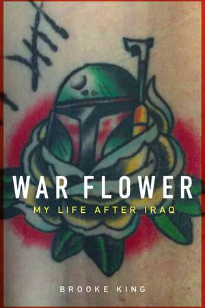 War Flower: My Life after Iraq de Brooke King