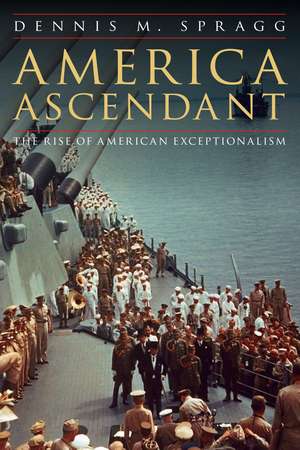 America Ascendant: The Rise of American Exceptionalism de Dennis M. Spragg